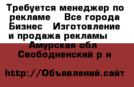 Требуется менеджер по рекламе! - Все города Бизнес » Изготовление и продажа рекламы   . Амурская обл.,Свободненский р-н